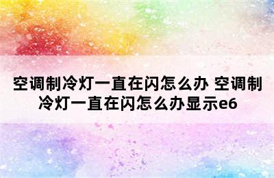 空调制冷灯一直在闪怎么办 空调制冷灯一直在闪怎么办显示e6